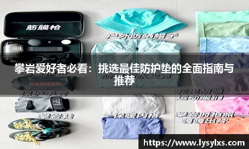 攀岩爱好者必看：挑选最佳防护垫的全面指南与推荐
