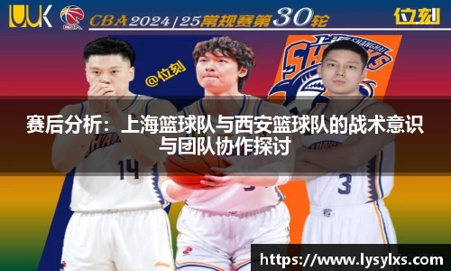 赛后分析：上海篮球队与西安篮球队的战术意识与团队协作探讨