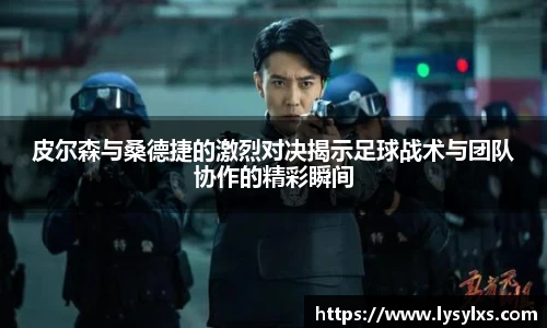 皮尔森与桑德捷的激烈对决揭示足球战术与团队协作的精彩瞬间