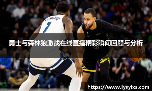 勇士与森林狼激战在线直播精彩瞬间回顾与分析