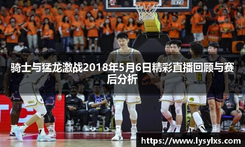 骑士与猛龙激战2018年5月6日精彩直播回顾与赛后分析