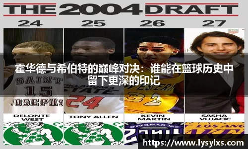 霍华德与希伯特的巅峰对决：谁能在篮球历史中留下更深的印记