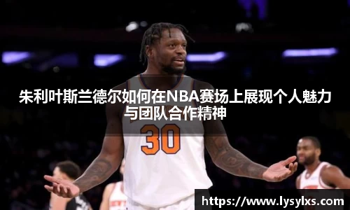 朱利叶斯兰德尔如何在NBA赛场上展现个人魅力与团队合作精神