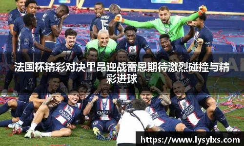 法国杯精彩对决里昂迎战雷恩期待激烈碰撞与精彩进球