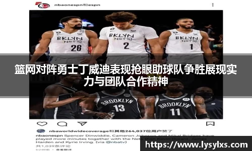 篮网对阵勇士丁威迪表现抢眼助球队争胜展现实力与团队合作精神
