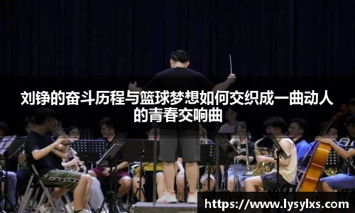 刘铮的奋斗历程与篮球梦想如何交织成一曲动人的青春交响曲