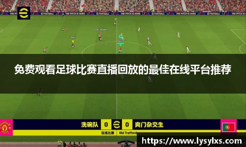 免费观看足球比赛直播回放的最佳在线平台推荐