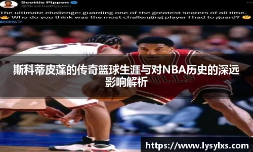 斯科蒂皮蓬的传奇篮球生涯与对NBA历史的深远影响解析