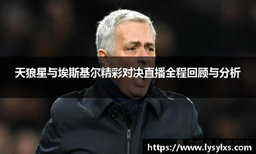天狼星与埃斯基尔精彩对决直播全程回顾与分析