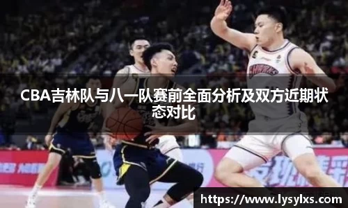 CBA吉林队与八一队赛前全面分析及双方近期状态对比